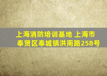 上海消防培训基地 上海市奉贤区奉城镇洪南路258号